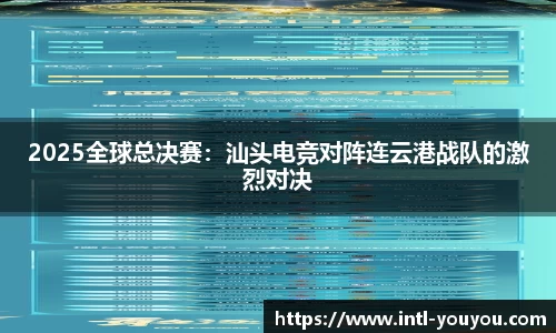 2025全球总决赛：汕头电竞对阵连云港战队的激烈对决