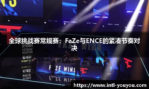 全球挑战赛常规赛：FaZe与ENCE的紧凑节奏对决