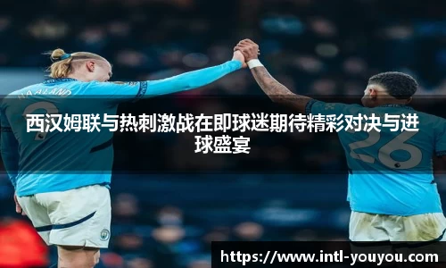 西汉姆联与热刺激战在即球迷期待精彩对决与进球盛宴